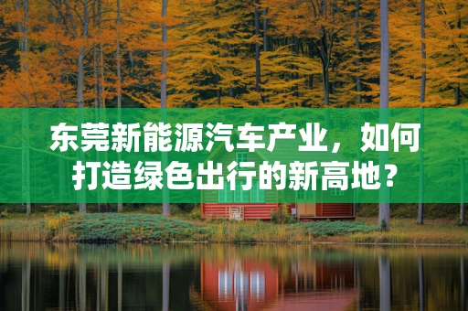 东莞新能源汽车产业，如何打造绿色出行的新高地？