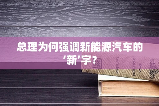 总理为何强调新能源汽车的‘新’字？