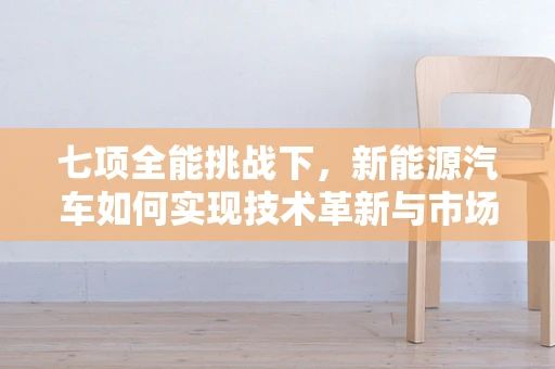 七项全能挑战下，新能源汽车如何实现技术革新与市场突破？