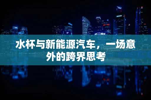 水杯与新能源汽车，一场意外的跨界思考