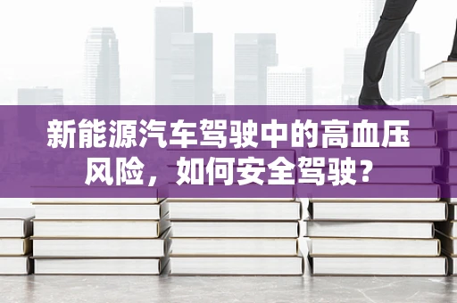 新能源汽车驾驶中的高血压风险，如何安全驾驶？