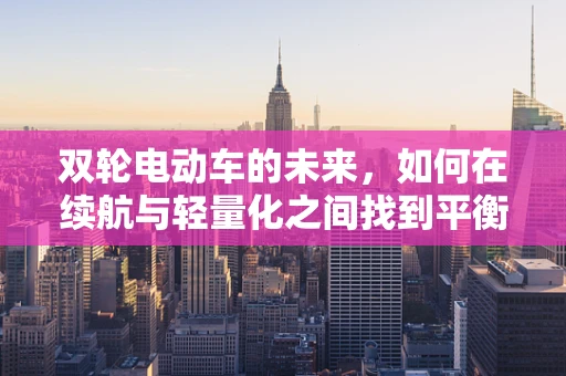 双轮电动车的未来，如何在续航与轻量化之间找到平衡？
