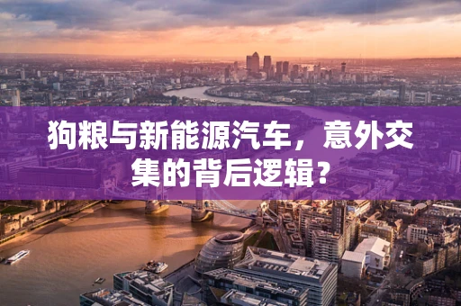 狗粮与新能源汽车，意外交集的背后逻辑？