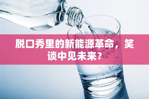 脱口秀里的新能源革命，笑谈中见未来？