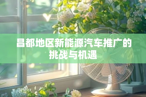 昌都地区新能源汽车推广的挑战与机遇