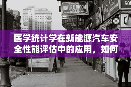 医学统计学在新能源汽车安全性能评估中的应用，如何确保数据驱动的决策？