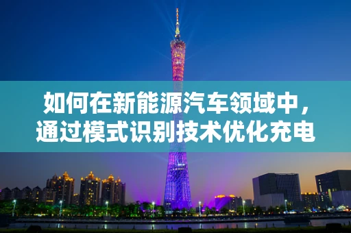如何在新能源汽车领域中，通过模式识别技术优化充电策略？