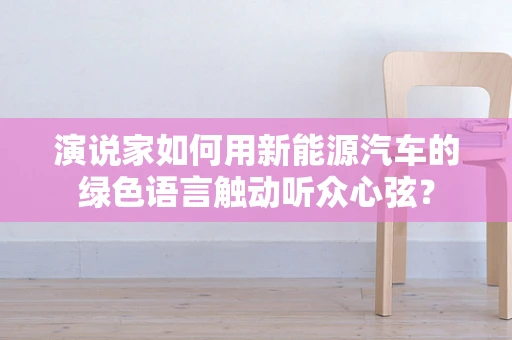 演说家如何用新能源汽车的绿色语言触动听众心弦？