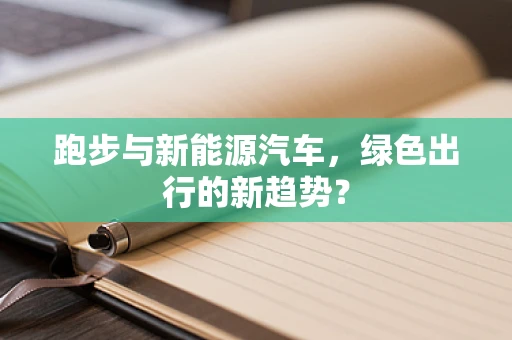 跑步与新能源汽车，绿色出行的新趋势？