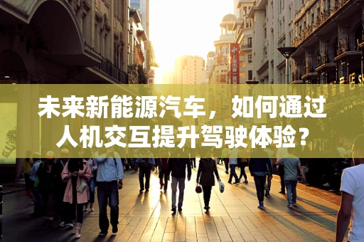 未来新能源汽车，如何通过人机交互提升驾驶体验？