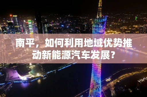 南平，如何利用地域优势推动新能源汽车发展？