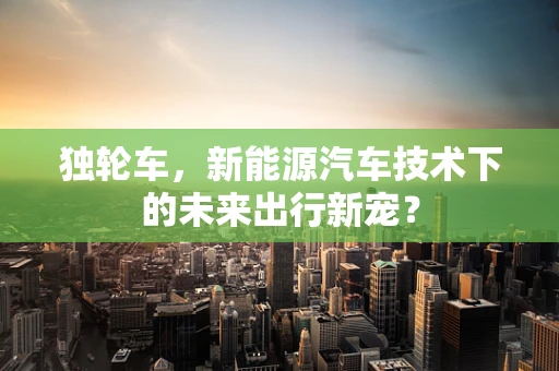 独轮车，新能源汽车技术下的未来出行新宠？