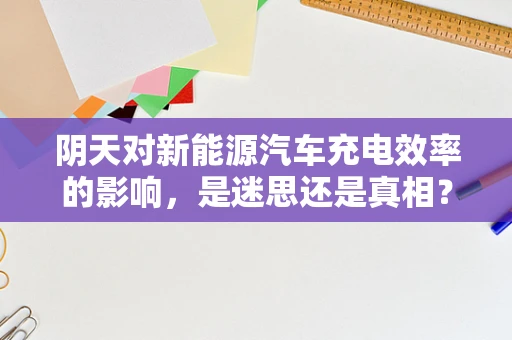 阴天对新能源汽车充电效率的影响，是迷思还是真相？
