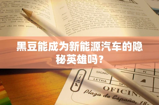 黑豆能成为新能源汽车的隐秘英雄吗？
