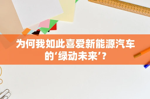 为何我如此喜爱新能源汽车的‘绿动未来’？