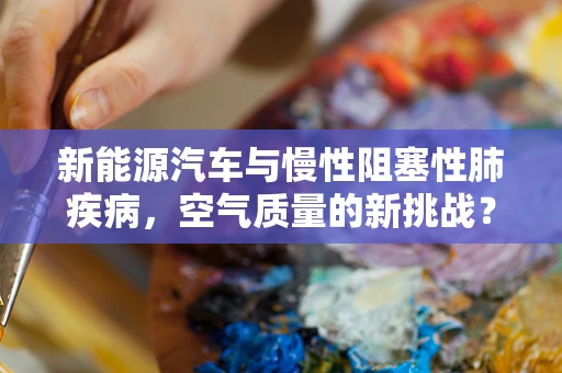新能源汽车与慢性阻塞性肺疾病，空气质量的新挑战？