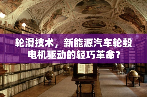 轮滑技术，新能源汽车轮毂电机驱动的轻巧革命？
