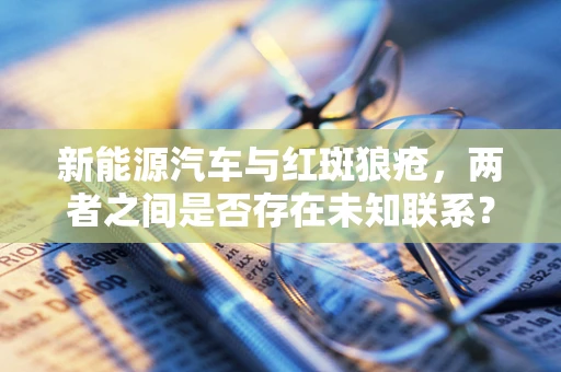 新能源汽车与红斑狼疮，两者之间是否存在未知联系？