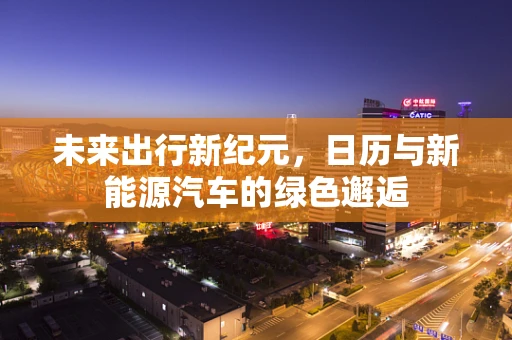 未来出行新纪元，日历与新能源汽车的绿色邂逅