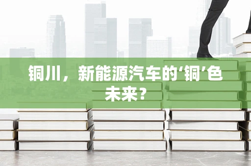 铜川，新能源汽车的‘铜’色未来？