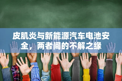 皮肌炎与新能源汽车电池安全，两者间的不解之缘