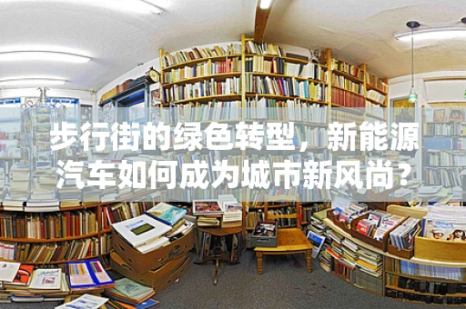 步行街的绿色转型，新能源汽车如何成为城市新风尚？