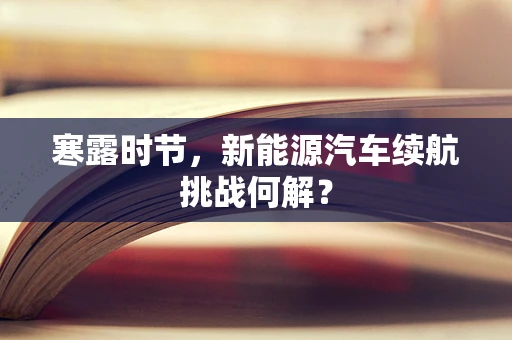寒露时节，新能源汽车续航挑战何解？