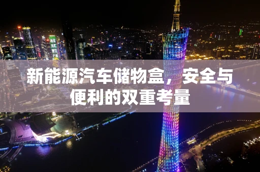 新能源汽车储物盒，安全与便利的双重考量