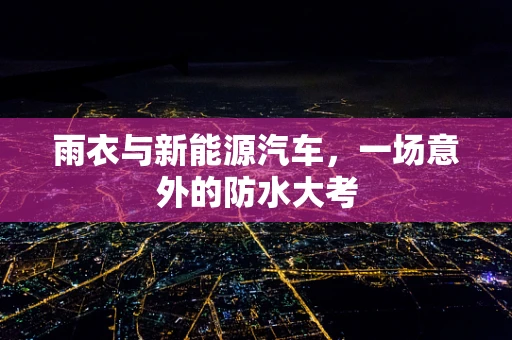雨衣与新能源汽车，一场意外的防水大考