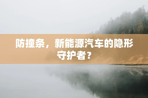 防撞条，新能源汽车的隐形守护者？