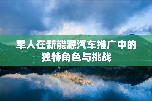 军人在新能源汽车推广中的独特角色与挑战