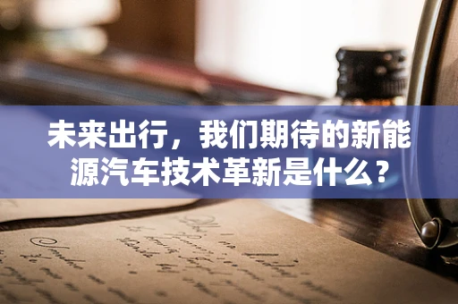 未来出行，我们期待的新能源汽车技术革新是什么？
