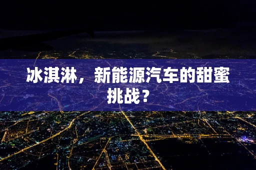 冰淇淋，新能源汽车的甜蜜挑战？