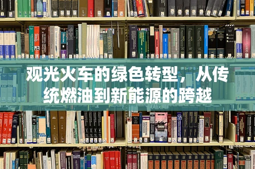 观光火车的绿色转型，从传统燃油到新能源的跨越