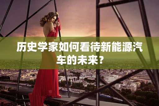 历史学家如何看待新能源汽车的未来？