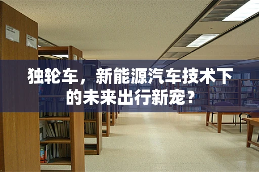 独轮车，新能源汽车技术下的未来出行新宠？
