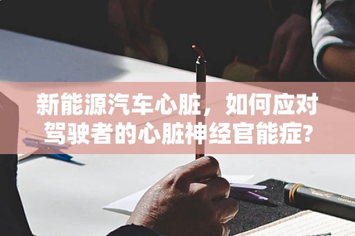 新能源汽车心脏，如何应对驾驶者的心脏神经官能症?
