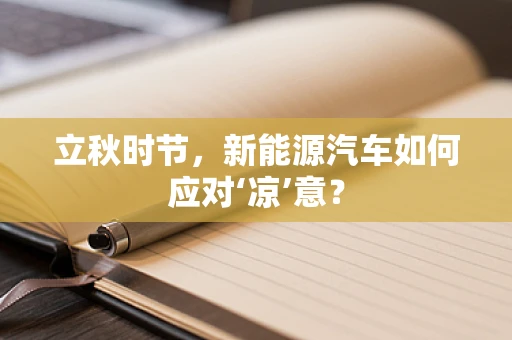 立秋时节，新能源汽车如何应对‘凉’意？