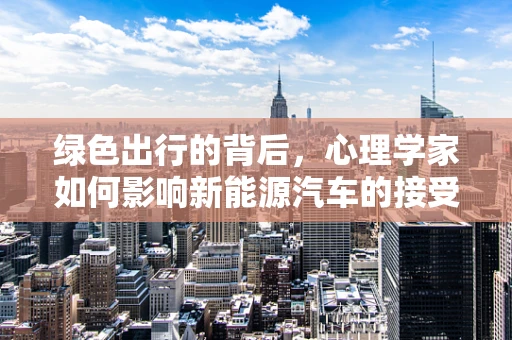 绿色出行的背后，心理学家如何影响新能源汽车的接受度？