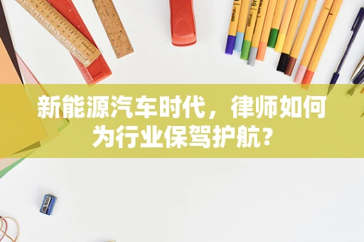 新能源汽车时代，律师如何为行业保驾护航？
