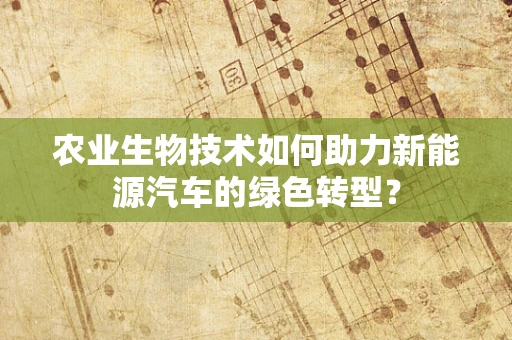 农业生物技术如何助力新能源汽车的绿色转型？