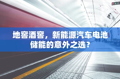 地窖酒窖，新能源汽车电池储能的意外之选？