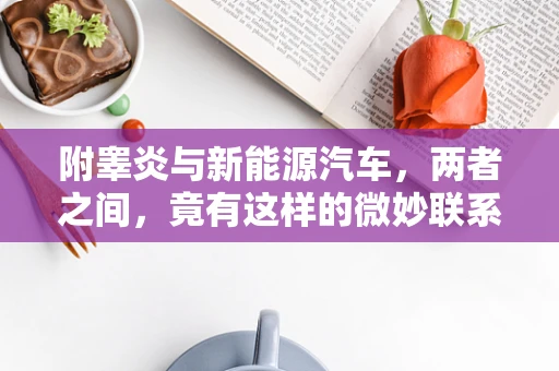 附睾炎与新能源汽车，两者之间，竟有这样的微妙联系？