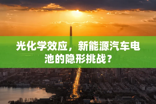 光化学效应，新能源汽车电池的隐形挑战？