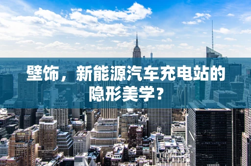 壁饰，新能源汽车充电站的隐形美学？