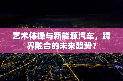 艺术体操与新能源汽车，跨界融合的未来趋势？