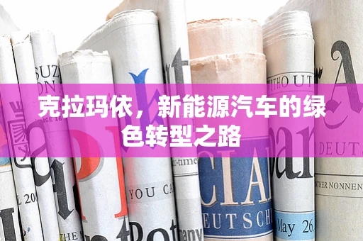 克拉玛依，新能源汽车的绿色转型之路