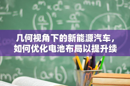 几何视角下的新能源汽车，如何优化电池布局以提升续航能力？