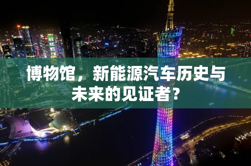 博物馆，新能源汽车历史与未来的见证者？