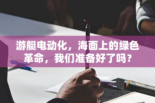 游艇电动化，海面上的绿色革命，我们准备好了吗？